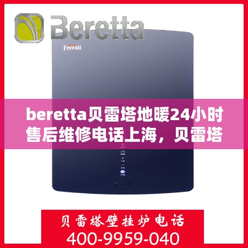 beretta贝雷塔地暖24小时售后维修电话上海，贝雷塔地暖上海24小时售后维修服务电话快速响应