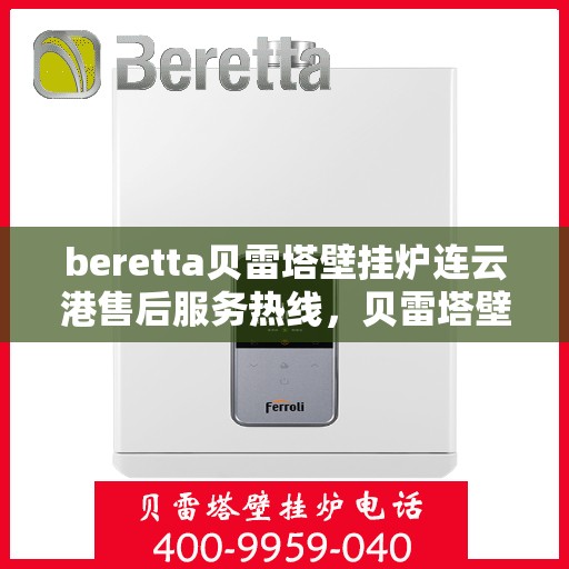 beretta贝雷塔壁挂炉连云港售后服务热线，贝雷塔壁挂炉连云港售后服务热线，专业团队为您提供全方位技术支持与保障