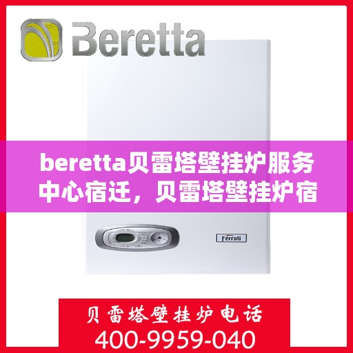 beretta贝雷塔壁挂炉服务中心宿迁，贝雷塔壁挂炉宿迁服务中心，专业维修与保养一站式解决