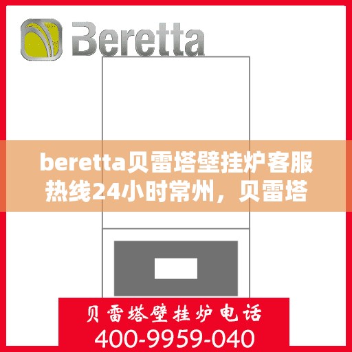 beretta贝雷塔壁挂炉客服热线24小时常州，贝雷塔壁挂炉常州客服热线全天候服务，专业解答您的供暖疑问