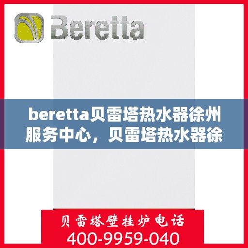 beretta贝雷塔热水器徐州服务中心，贝雷塔热水器徐州服务中心，专业维修与优质服务同步进行