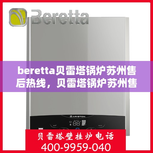 beretta贝雷塔锅炉苏州售后热线，贝雷塔锅炉苏州售后热线，专业维修与技术支持团队为您服务