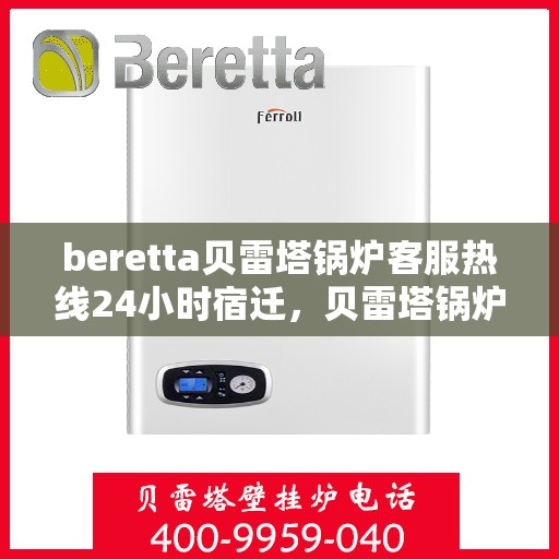 beretta贝雷塔锅炉客服热线24小时宿迁，贝雷塔锅炉宿迁客服热线全天候服务，温暖热线不打烊