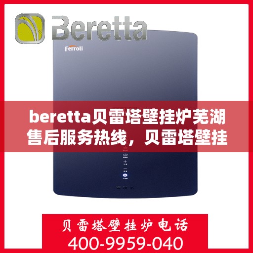 beretta贝雷塔壁挂炉芜湖售后服务热线，贝雷塔壁挂炉芜湖售后服务热线，专业团队为您提供全方位服务支持