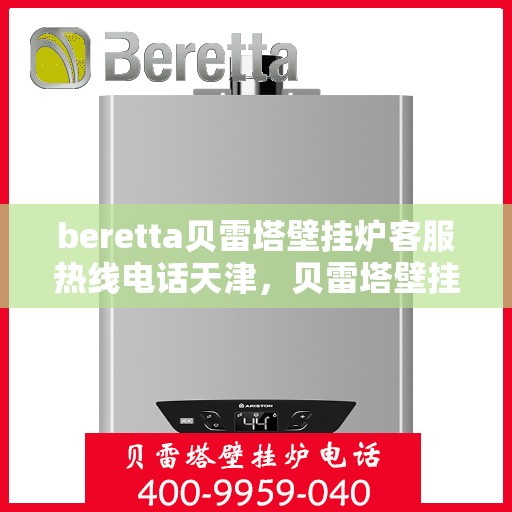 beretta贝雷塔壁挂炉客服热线电话天津，贝雷塔壁挂炉天津客服热线电话全解析