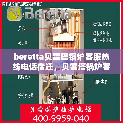 beretta贝雷塔锅炉客服热线电话宿迁，贝雷塔锅炉客服热线电话在宿迁，专业支持与解决方案的直达通道