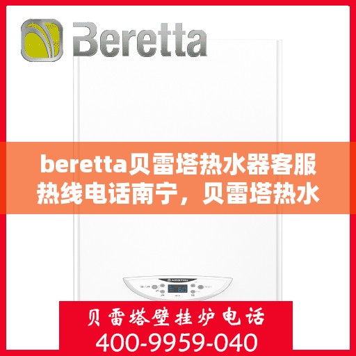 beretta贝雷塔热水器客服热线电话南宁，贝雷塔热水器南宁客服热线电话全解析