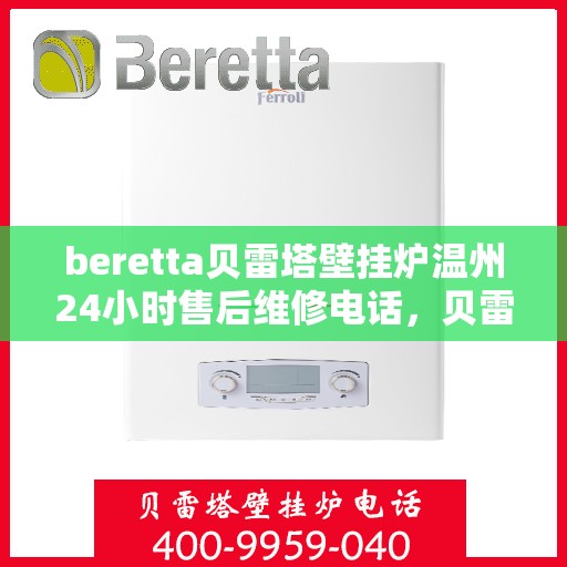 beretta贝雷塔壁挂炉温州24小时售后维修电话，贝雷塔壁挂炉温州售后维修热线，全天候专业维修服务团队为您保驾护航！