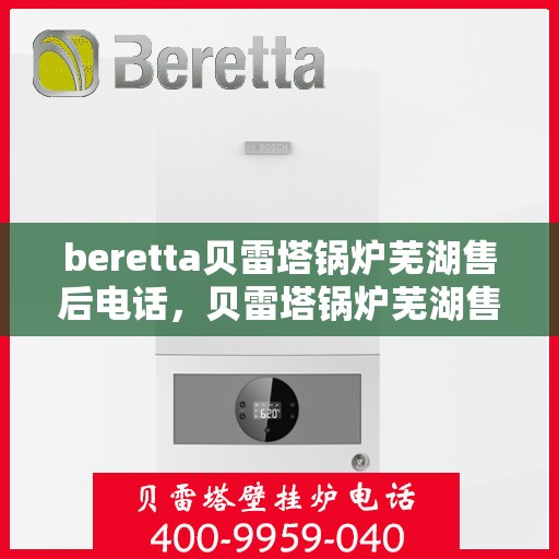 beretta贝雷塔锅炉芜湖售后电话，贝雷塔锅炉芜湖售后服务中心联系电话