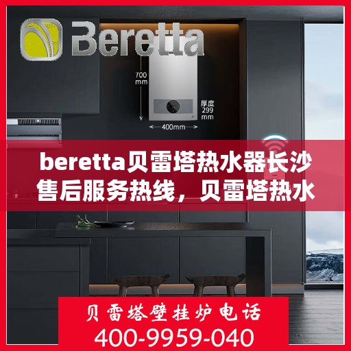 beretta贝雷塔热水器长沙售后服务热线，贝雷塔热水器长沙售后服务中心，专业热线，贴心服务