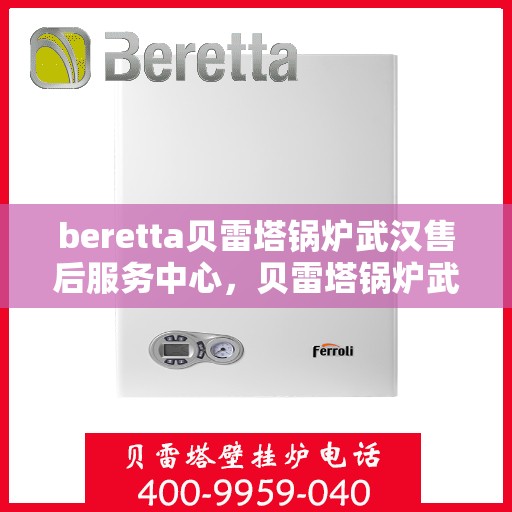 beretta贝雷塔锅炉武汉售后服务中心，贝雷塔锅炉武汉售后服务中心，专业维修与优质服务同步启动
