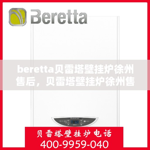 beretta贝雷塔壁挂炉徐州售后，贝雷塔壁挂炉徐州售后服务中心，专业维修与保养一站式服务