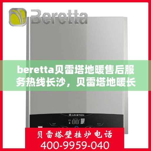 beretta贝雷塔地暖售后服务热线长沙，贝雷塔地暖长沙售后服务热线指南