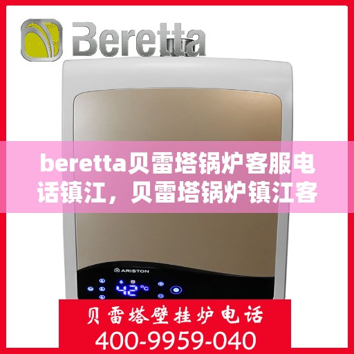 beretta贝雷塔锅炉客服电话镇江，贝雷塔锅炉镇江客服热线及售后支持服务