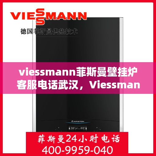 viessmann菲斯曼壁挂炉客服电话武汉，Viessmann菲斯曼壁挂炉武汉客服热线及售后服务