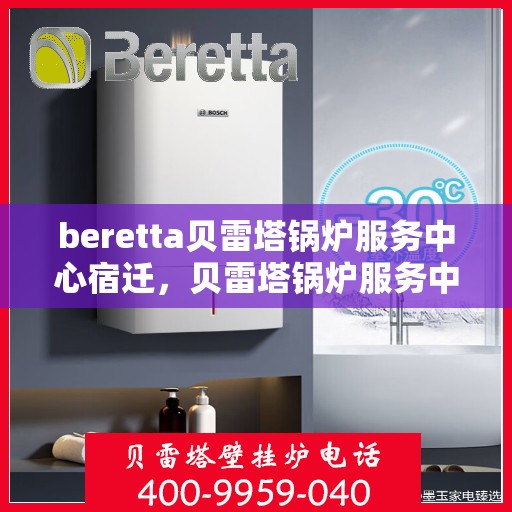 beretta贝雷塔锅炉服务中心宿迁，贝雷塔锅炉服务中心落户宿迁，专业维修与保养一站式解决方案