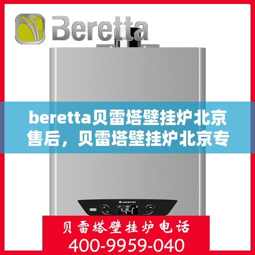 beretta贝雷塔壁挂炉北京售后，贝雷塔壁挂炉北京专业售后维修服务团队