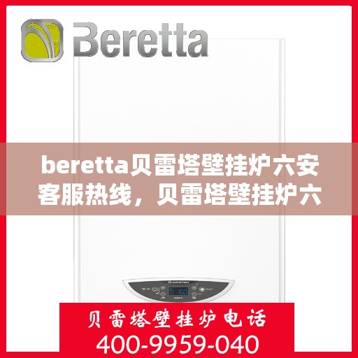 beretta贝雷塔壁挂炉六安客服热线，贝雷塔壁挂炉六安客服热线，专业解答您的疑问，温暖您的生活
