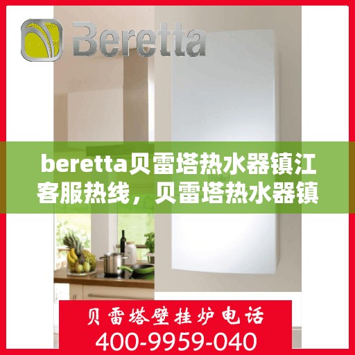 beretta贝雷塔热水器镇江客服热线，贝雷塔热水器镇江客服热线，专业支持与解决方案一站式服务