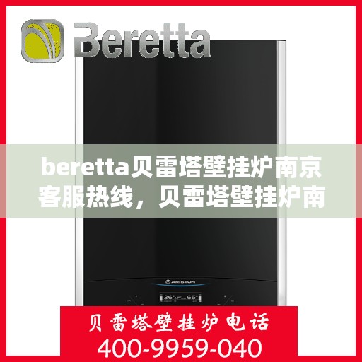 beretta贝雷塔壁挂炉南京客服热线，贝雷塔壁挂炉南京客服热线，专业支持与解决方案一站式服务