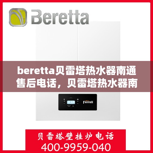 beretta贝雷塔热水器南通售后电话，贝雷塔热水器南通售后服务中心联系电话