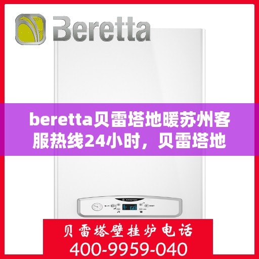 beretta贝雷塔地暖苏州客服热线24小时，贝雷塔地暖苏州客服热线全天候服务，温暖您的生活