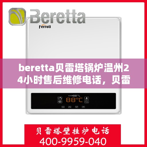 beretta贝雷塔锅炉温州24小时售后维修电话，贝雷塔锅炉温州售后维修热线全天候服务，专业保障您的温暖供应！