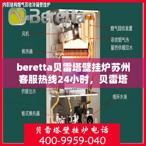 beretta贝雷塔壁挂炉苏州客服热线24小时，贝雷塔壁挂炉苏州客服热线全天候服务，温暖您的生活