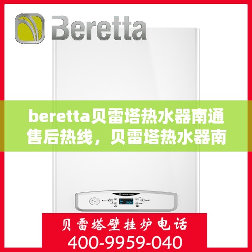 beretta贝雷塔热水器南通售后热线，贝雷塔热水器南通售后服务中心热线，专业维修与咨询一站式服务