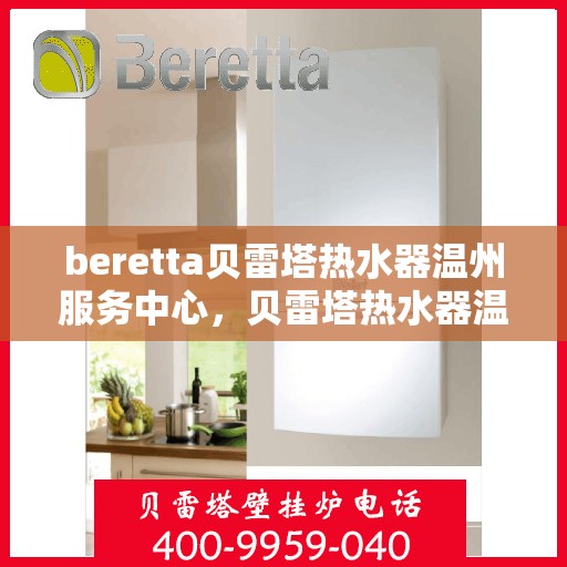 beretta贝雷塔热水器温州服务中心，贝雷塔热水器温州服务中心，专业维修与优质服务并重