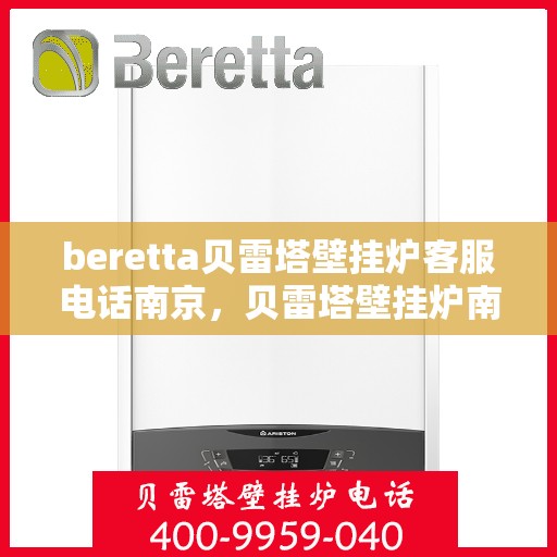 beretta贝雷塔壁挂炉客服电话南京，贝雷塔壁挂炉南京客服热线及售后支持