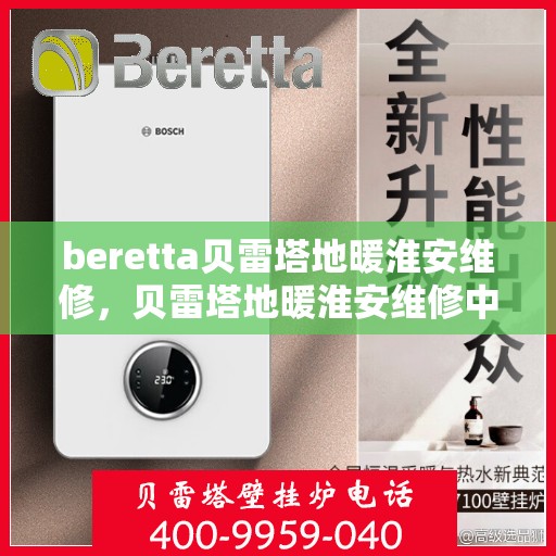 beretta贝雷塔地暖淮安维修，贝雷塔地暖淮安维修中心，专业解决您的供暖问题