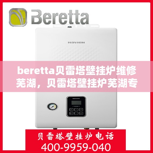 beretta贝雷塔壁挂炉维修芜湖，贝雷塔壁挂炉芜湖专业维修服务