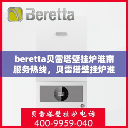 beretta贝雷塔壁挂炉淮南服务热线，贝雷塔壁挂炉淮南服务热线，专业团队为您提供一站式解决方案