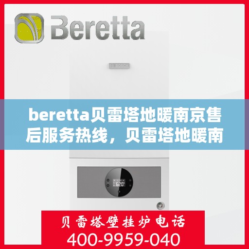 beretta贝雷塔地暖南京售后服务热线，贝雷塔地暖南京售后服务热线，专业解决您的地暖问题