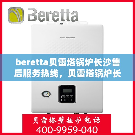 beretta贝雷塔锅炉长沙售后服务热线，贝雷塔锅炉长沙售后服务热线，专业团队为您提供全方位技术支持与解决方案