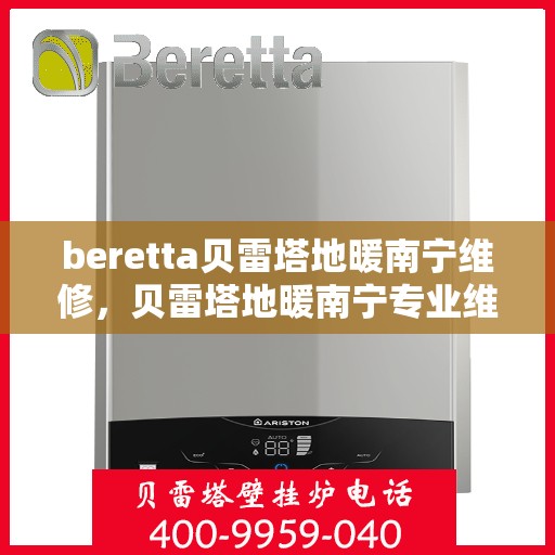 beretta贝雷塔地暖南宁维修，贝雷塔地暖南宁专业维修服务