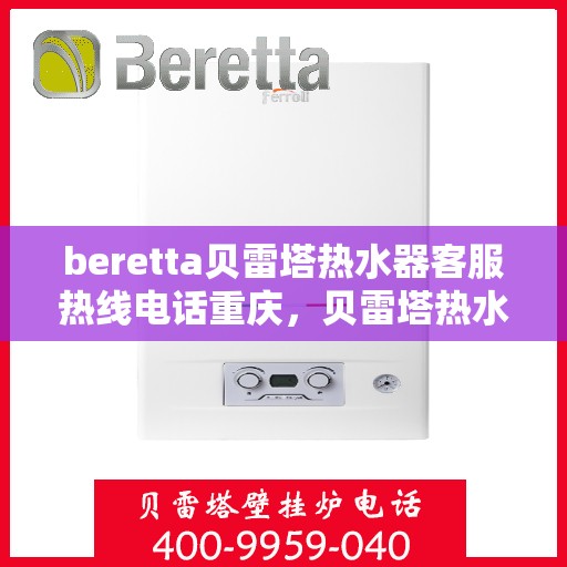 beretta贝雷塔热水器客服热线电话重庆，贝雷塔热水器重庆客服热线电话全解析