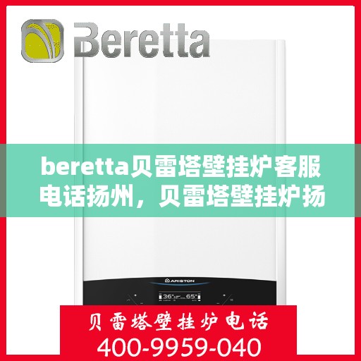 beretta贝雷塔壁挂炉客服电话扬州，贝雷塔壁挂炉扬州客服热线全解析
