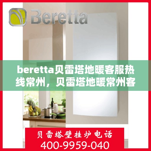 beretta贝雷塔地暖客服热线常州，贝雷塔地暖常州客服热线详解