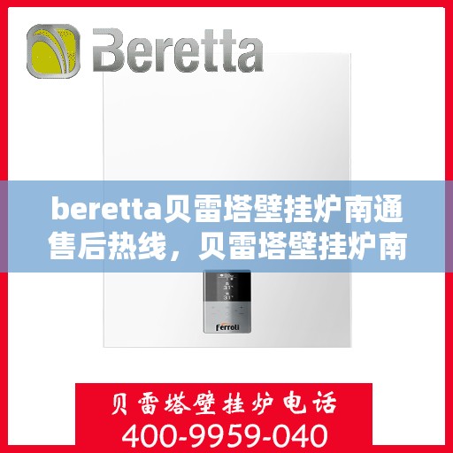 beretta贝雷塔壁挂炉南通售后热线，贝雷塔壁挂炉南通售后热线及专业服务支持