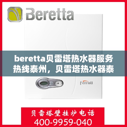 beretta贝雷塔热水器服务热线泰州，贝雷塔热水器泰州服务热线，专业解决您的热水需求