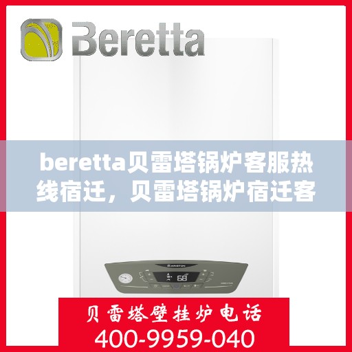 beretta贝雷塔锅炉客服热线宿迁，贝雷塔锅炉宿迁客服热线，专业解答，温暖您的生活