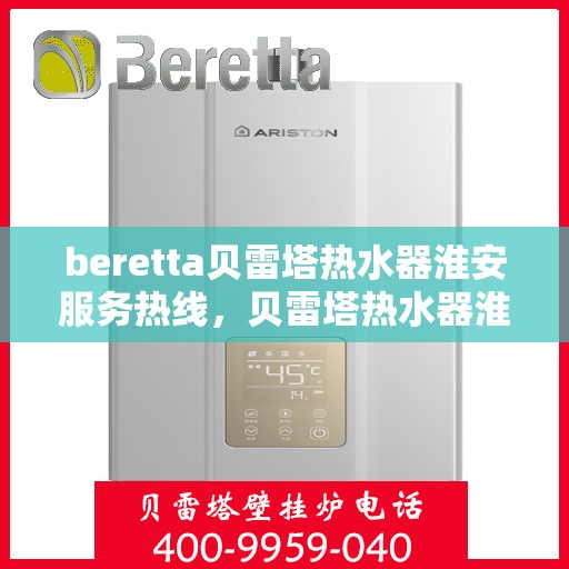 beretta贝雷塔热水器淮安服务热线，贝雷塔热水器淮安服务热线，专业维修、安装与咨询一站式服务
