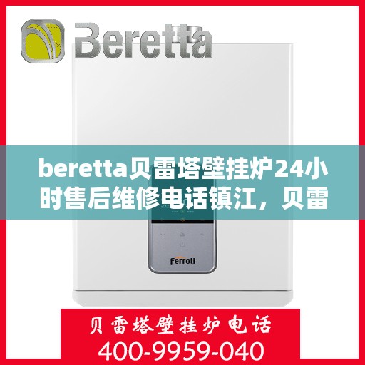 beretta贝雷塔壁挂炉24小时售后维修电话镇江，贝雷塔壁挂炉镇江专业售后维修团队全天候服务热线及售后指南