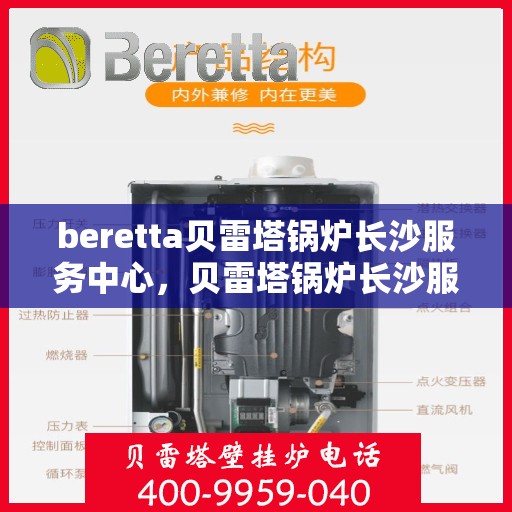 beretta贝雷塔锅炉长沙服务中心，贝雷塔锅炉长沙服务中心，专业维修与保养一站式服务