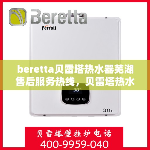 beretta贝雷塔热水器芜湖售后服务热线，贝雷塔热水器芜湖售后服务热线，专业团队为您提供全方位服务支持