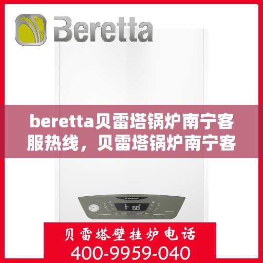 beretta贝雷塔锅炉南宁客服热线，贝雷塔锅炉南宁客服热线，专业支持与解决方案一站式服务