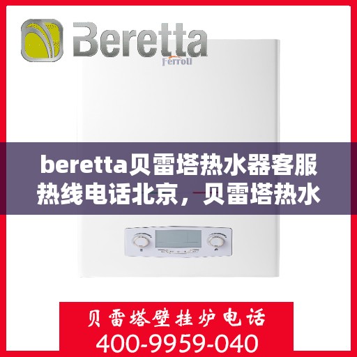 beretta贝雷塔热水器客服热线电话北京，贝雷塔热水器北京客服热线电话全解析