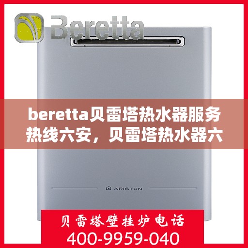 beretta贝雷塔热水器服务热线六安，贝雷塔热水器六安服务热线，专业解决您的热水需求
